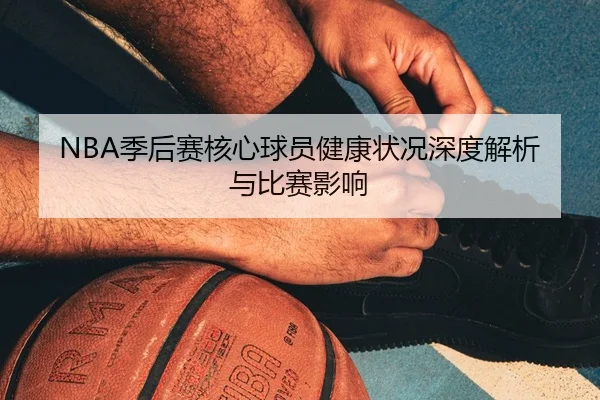 NBA季后赛核心球员健康状况深度解析与比赛影响